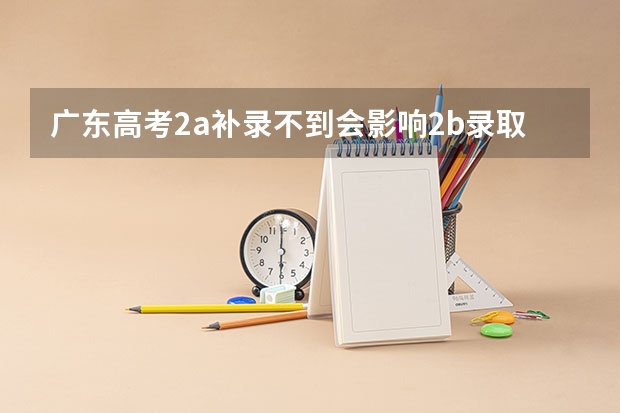 广东高考2a补录不到会影响2b录取吗