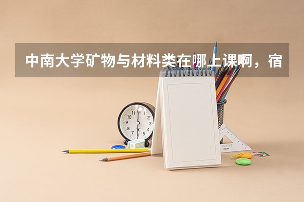 中南大学矿物与材料类在哪上课啊，宿舍情况呢