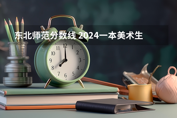 东北师范分数线 2024一本美术生大学排名及分数线