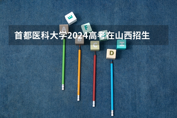 首都医科大学2024高考在山西招生计划介绍