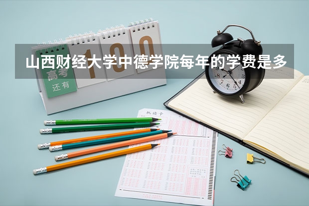 山西财经大学中德学院每年的学费是多少？