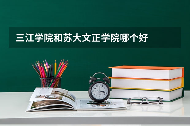 三江学院和苏大文正学院哪个好