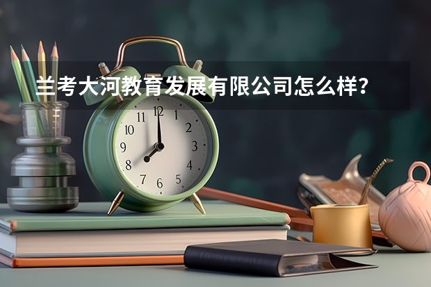 兰考大河教育发展有限公司怎么样？