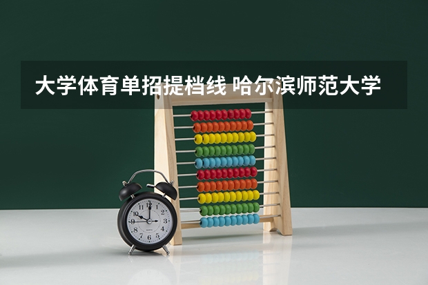 大学体育单招提档线 哈尔滨师范大学体育单招录取分数线