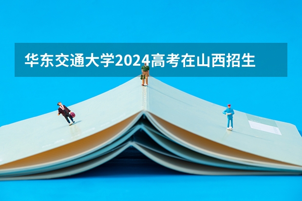 华东交通大学2024高考在山西招生计划介绍