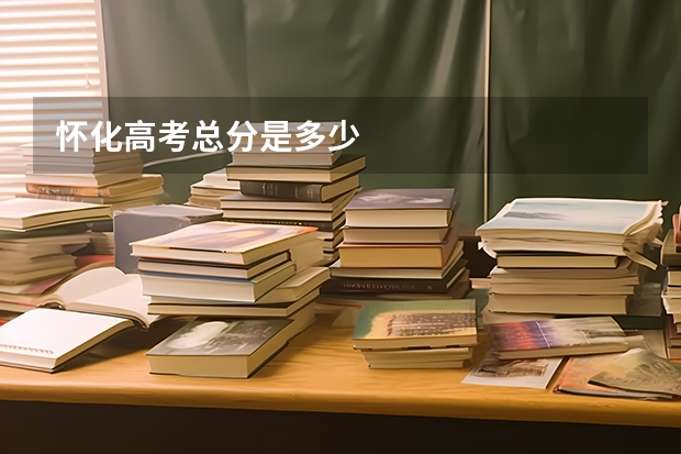 怀化高考总分是多少