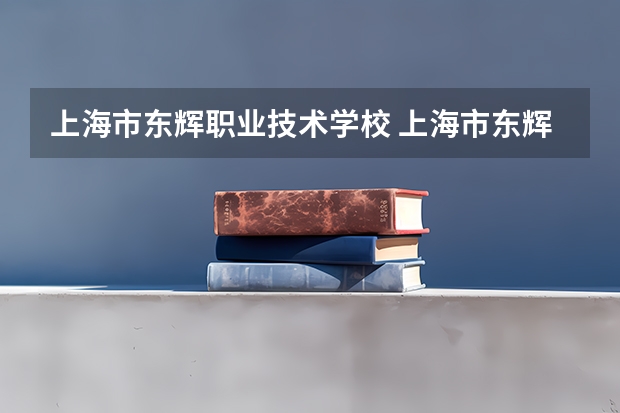 上海市东辉职业技术学校 上海市东辉职业技术学校的办学条件
