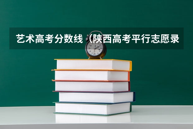 艺术高考分数线（陕西高考平行志愿录取规则）