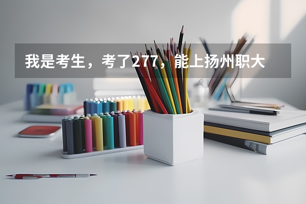 我是考生，考了277，能上扬州职大的护理系吗？请专业人员帮忙解答，麻烦了。