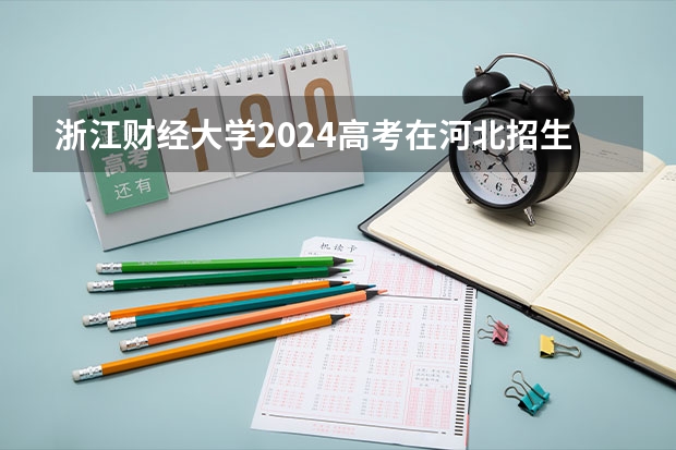 浙江财经大学2024高考在河北招生计划介绍