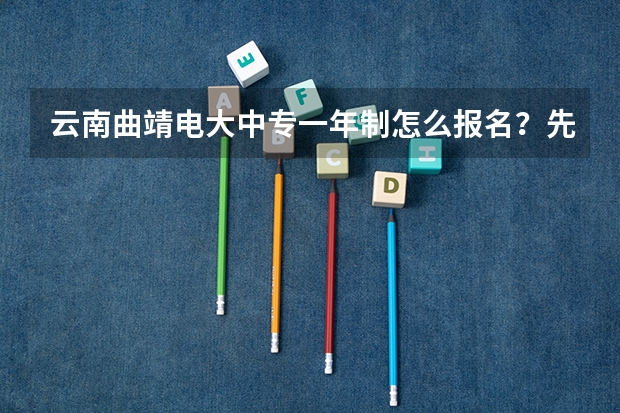 云南曲靖电大中专一年制怎么报名?先了解这十点再报名不迟