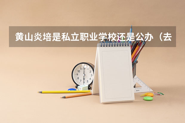 黄山炎培是私立职业学校还是公办（去黄山炎培职业学校坐几路公交）
