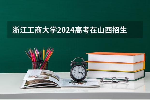 浙江工商大学2024高考在山西招生计划介绍
