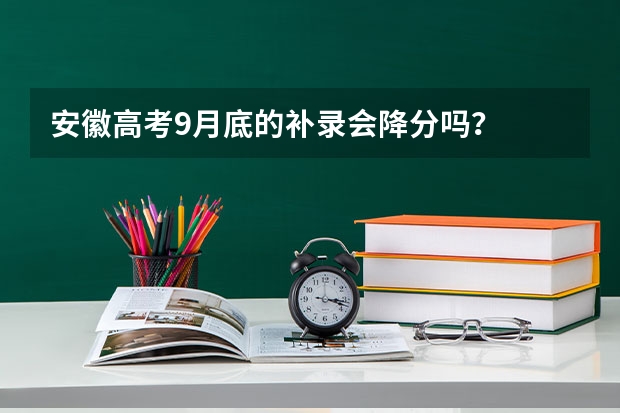 安徽高考9月底的补录会降分吗？