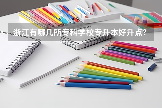 浙江有哪几所专科学校专升本好升点？还有什么专业？