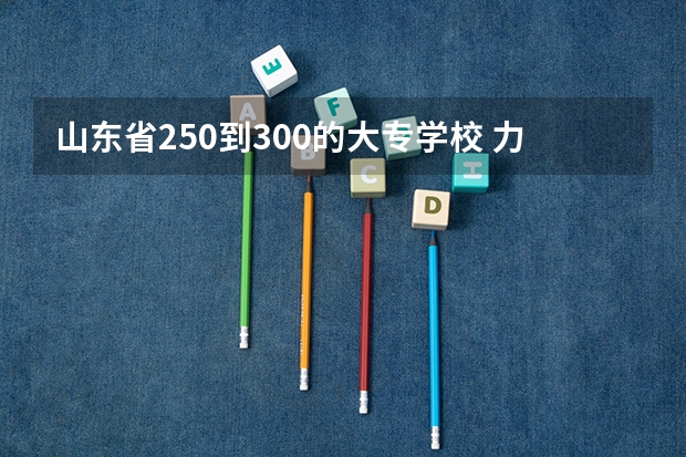 山东省250到300的大专学校 力明学院成考录取分数线