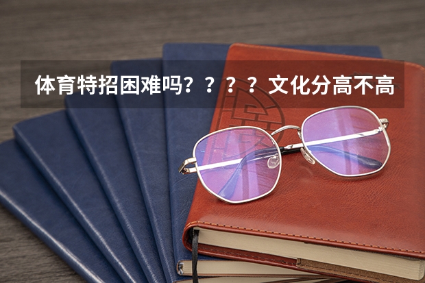 体育特招困难吗????文化分高不高