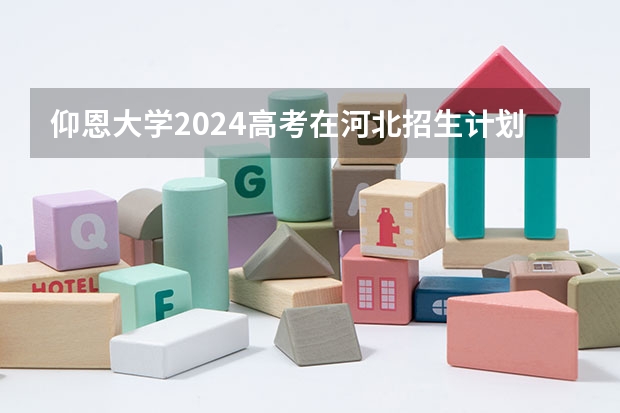 仰恩大学2024高考在河北招生计划介绍