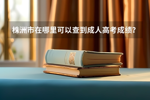 株洲市在哪里可以查到成人高考成绩？