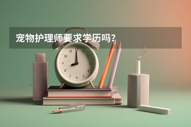 宠物护理师要求学历吗？