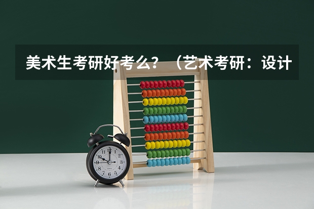 美术生考研好考么？（艺术考研：设计类考研考须知的五大常识？）