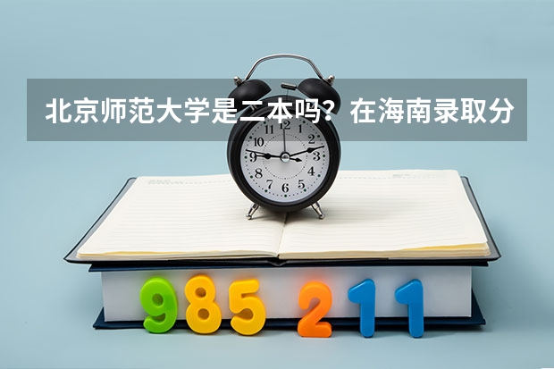 北京师范大学是二本吗？在海南录取分数线是多少