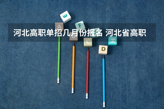 河北高职单招几月份报名 河北省高职单招流程