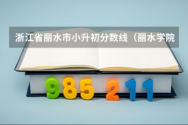 浙江省丽水市小升初分数线（丽水学院师范类分数线）