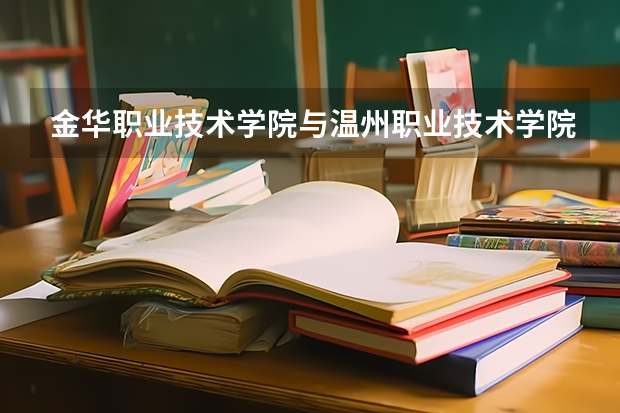 金华职业技术学院与温州职业技术学院的历年录取分数线哪个高