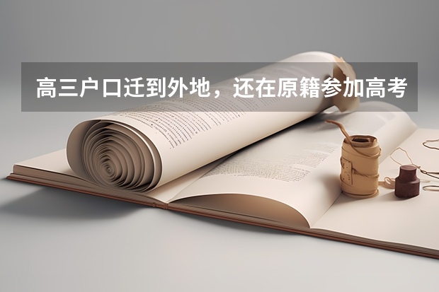 高三户口迁到外地，还在原籍参加高考行吗