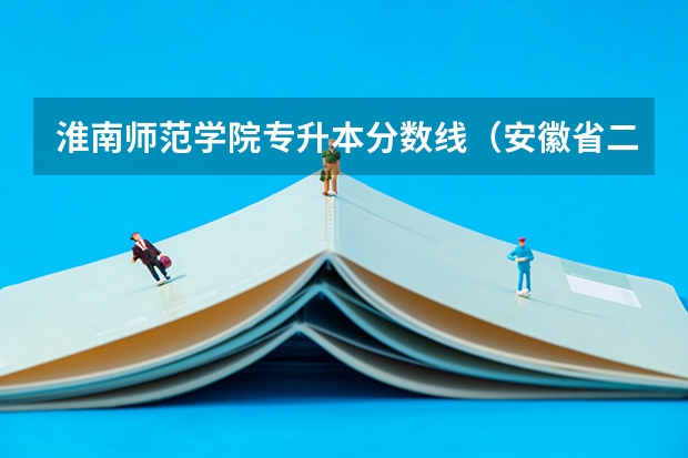 淮南师范学院专升本分数线（安徽省二本大学排名及分数线）