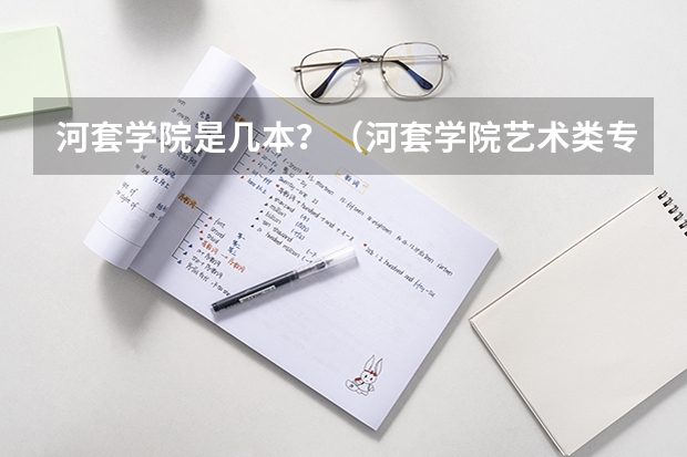 河套学院是几本？（河套学院艺术类专业招生简章）
