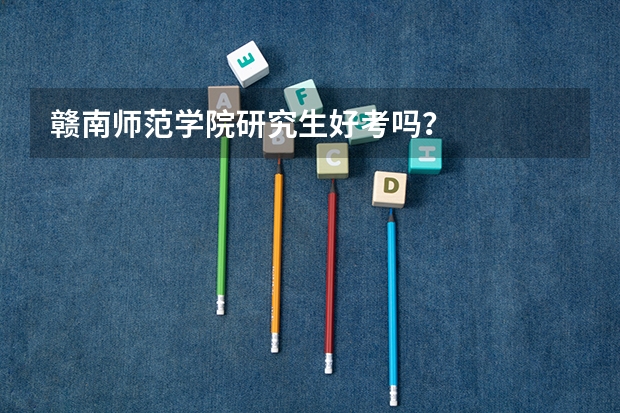 赣南师范学院研究生好考吗?
