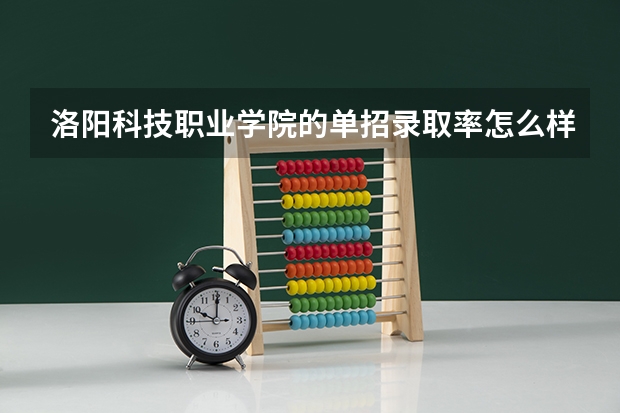 洛阳科技职业学院的单招录取率怎么样？