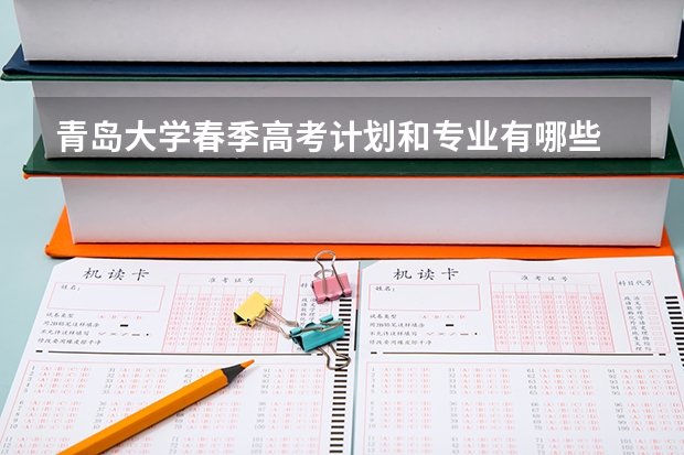 青岛大学春季高考计划和专业有哪些