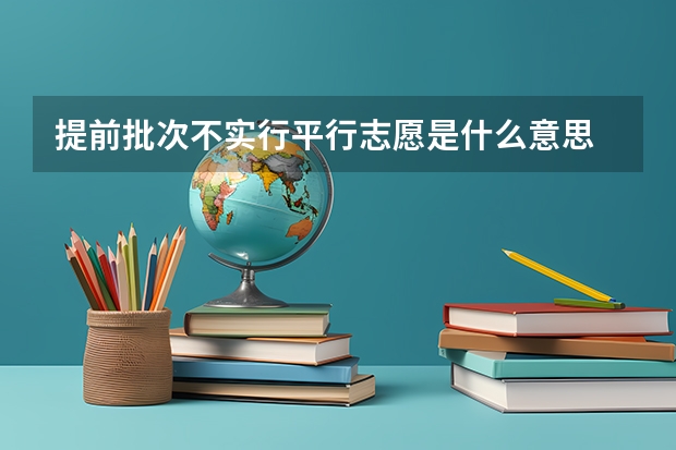 提前批次不实行平行志愿是什么意思