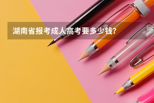 湖南省报考成人高考要多少钱？