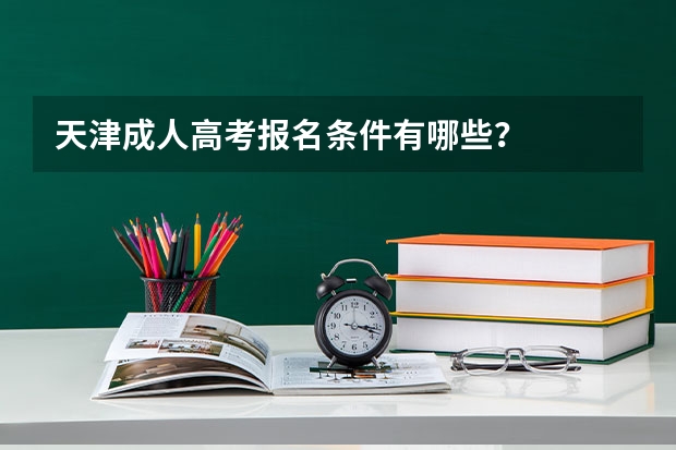 天津成人高考报名条件有哪些？