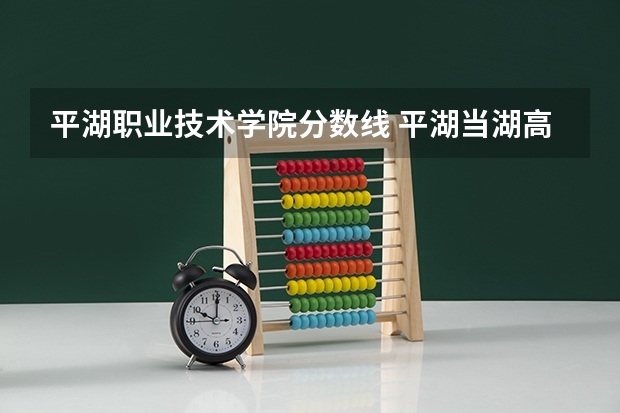 平湖职业技术学院分数线 平湖当湖高级中学录取分数线
