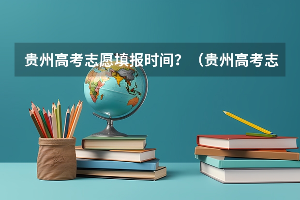 贵州高考志愿填报时间？（贵州高考志愿录取规则）
