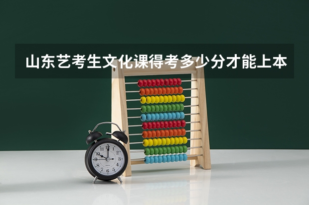 山东艺考生文化课得考多少分才能上本科？