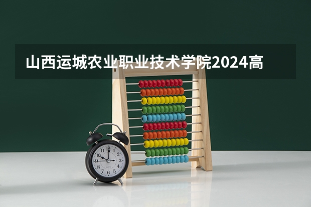 山西运城农业职业技术学院2024高考在山西招生计划介绍