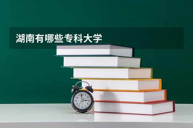 湖南有哪些专科大学