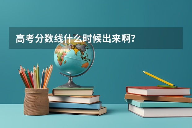 高考分数线什么时候出来啊？