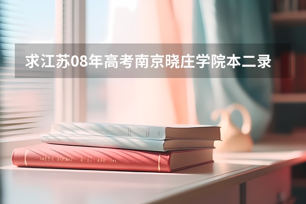 求江苏08年高考南京晓庄学院本二录取分数线。谢谢 南京晓庄学院分数线