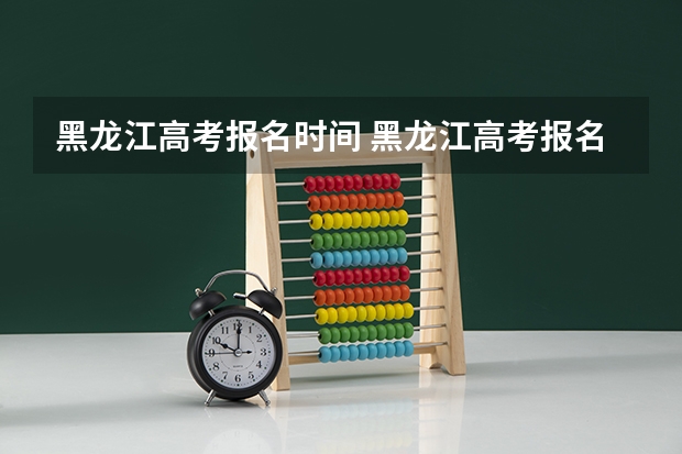 黑龙江高考报名时间 黑龙江高考报名时间