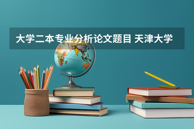 大学二本专业分析论文题目 天津大学会计专业考研分享？