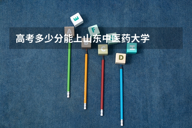 高考多少分能上山东中医药大学