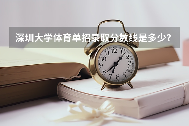 深圳大学体育单招录取分数线是多少？