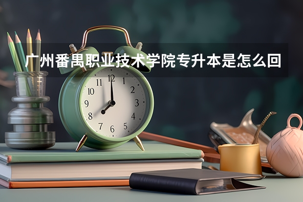 广州番禺职业技术学院专升本是怎么回事